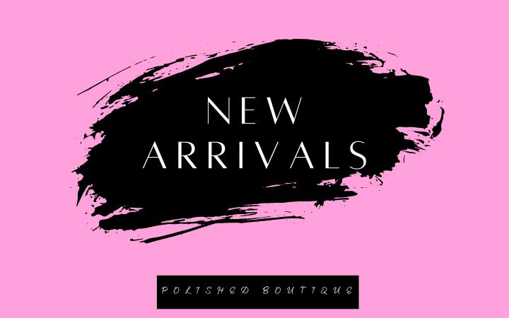 NEW ARRIVALS Polished Boutique